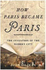 How Paris Became Paris; The Invention of the Modern City.