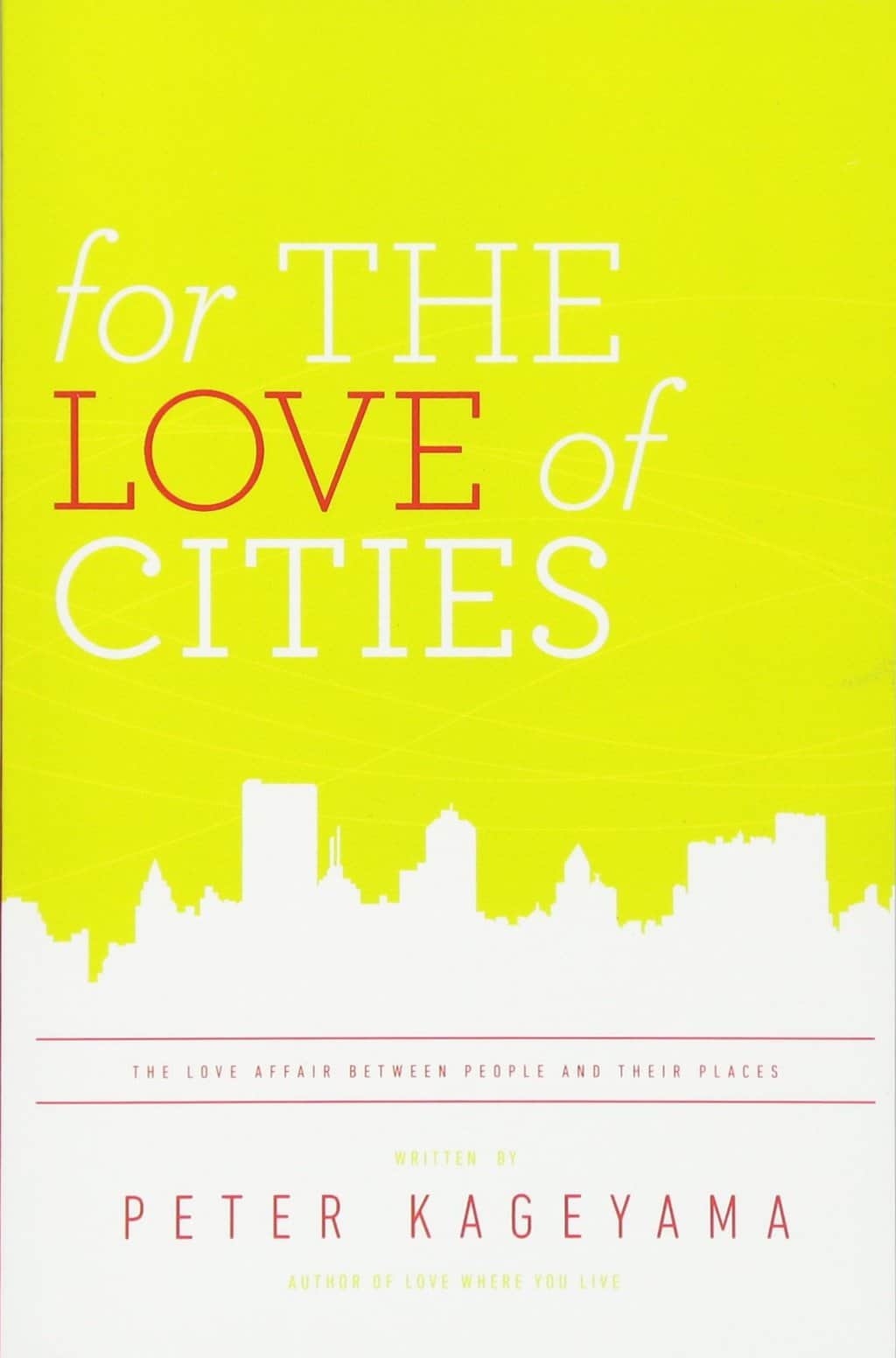 For the Love of Cities, The Love Affair Between People and Their Places by Peter Kageyama
